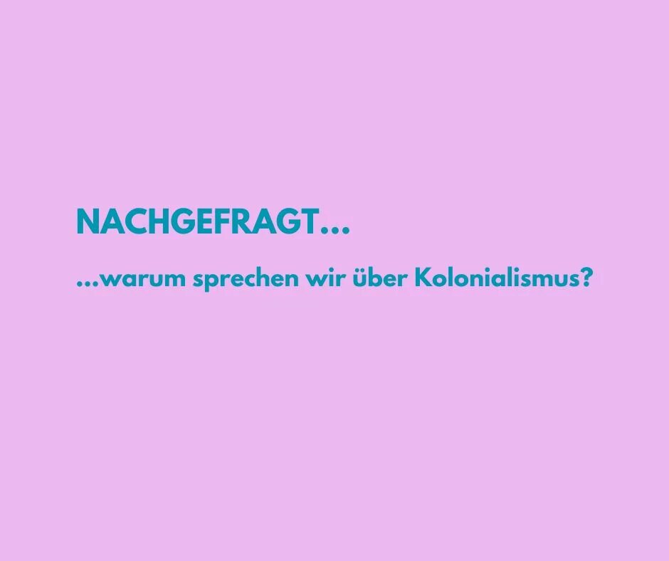 pinker Hintergrund und im Vordergrund türkiser Schriftzug Nachgefragt...warum sprechen wir über Kolonialismus?